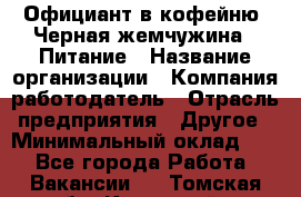 Официант в кофейню "Черная жемчужина". Питание › Название организации ­ Компания-работодатель › Отрасль предприятия ­ Другое › Минимальный оклад ­ 1 - Все города Работа » Вакансии   . Томская обл.,Кедровый г.